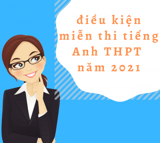 ĐIỀU KIỆN MIỄN THI MÔN NGOẠI NGỮ TỐT NGHIỆP THPT NĂM 2021 